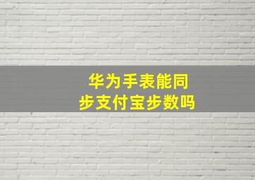 华为手表能同步支付宝步数吗