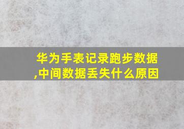 华为手表记录跑步数据,中间数据丢失什么原因