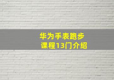 华为手表跑步课程13门介绍