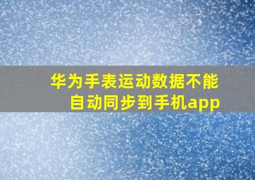 华为手表运动数据不能自动同步到手机app