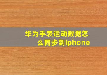 华为手表运动数据怎么同步到iphone