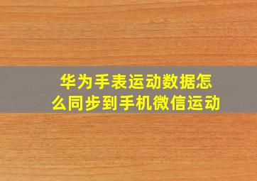 华为手表运动数据怎么同步到手机微信运动