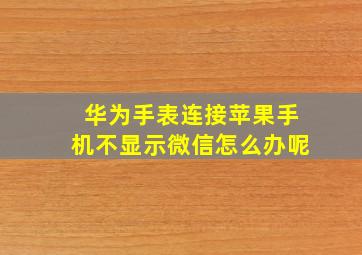 华为手表连接苹果手机不显示微信怎么办呢