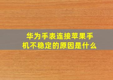 华为手表连接苹果手机不稳定的原因是什么