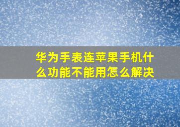 华为手表连苹果手机什么功能不能用怎么解决