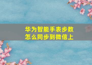 华为智能手表步数怎么同步到微信上