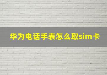 华为电话手表怎么取sim卡