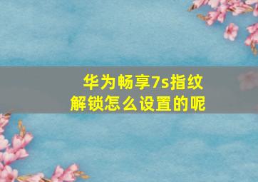 华为畅享7s指纹解锁怎么设置的呢