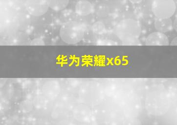 华为荣耀x65