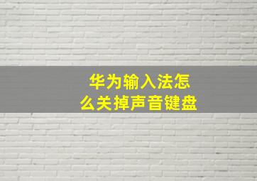 华为输入法怎么关掉声音键盘