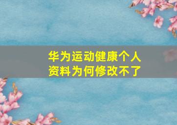 华为运动健康个人资料为何修改不了