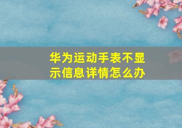 华为运动手表不显示信息详情怎么办