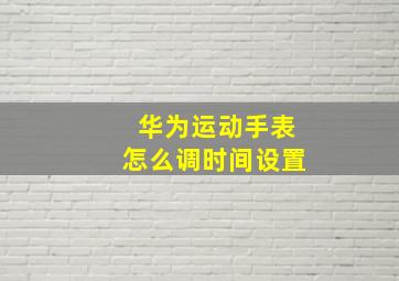 华为运动手表怎么调时间设置