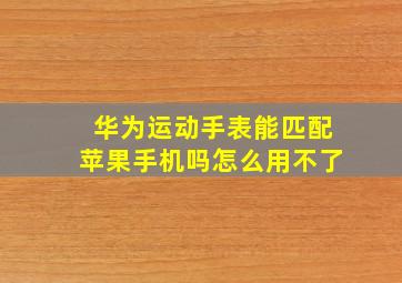 华为运动手表能匹配苹果手机吗怎么用不了