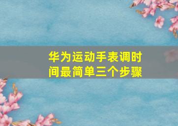 华为运动手表调时间最简单三个步骤