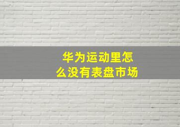 华为运动里怎么没有表盘市场