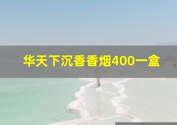 华天下沉香香烟400一盒