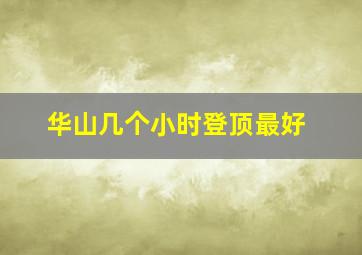 华山几个小时登顶最好