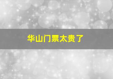 华山门票太贵了