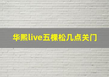 华熙live五棵松几点关门