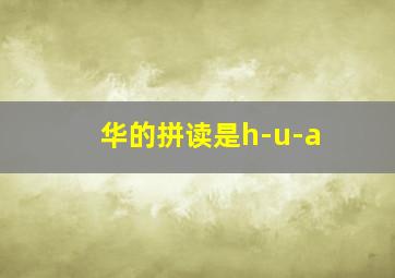 华的拼读是h-u-a