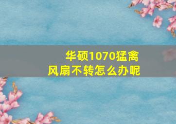 华硕1070猛禽风扇不转怎么办呢