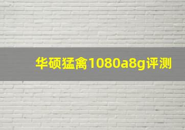 华硕猛禽1080a8g评测