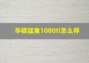 华硕猛禽1080ti怎么样