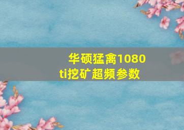 华硕猛禽1080ti挖矿超频参数