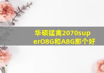 华硕猛禽2070superO8G和A8G那个好