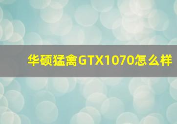 华硕猛禽GTX1070怎么样