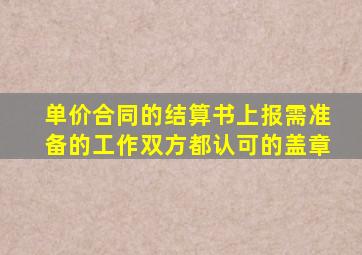 单价合同的结算书上报需准备的工作双方都认可的盖章