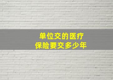 单位交的医疗保险要交多少年