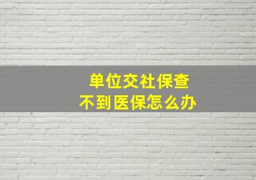 单位交社保查不到医保怎么办