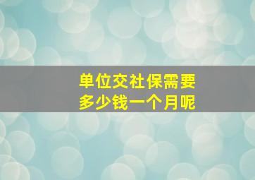 单位交社保需要多少钱一个月呢