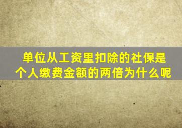 单位从工资里扣除的社保是个人缴费金额的两倍为什么呢