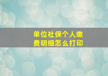 单位社保个人缴费明细怎么打印