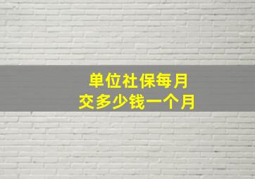 单位社保每月交多少钱一个月