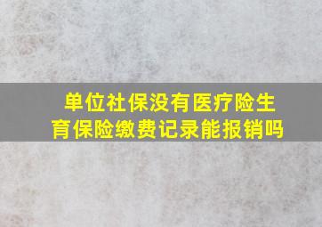 单位社保没有医疗险生育保险缴费记录能报销吗