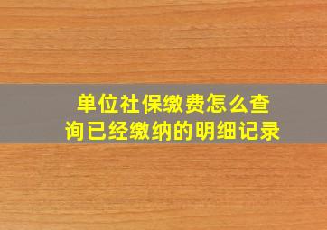 单位社保缴费怎么查询已经缴纳的明细记录