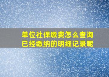 单位社保缴费怎么查询已经缴纳的明细记录呢