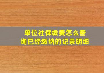 单位社保缴费怎么查询已经缴纳的记录明细