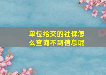 单位给交的社保怎么查询不到信息呢