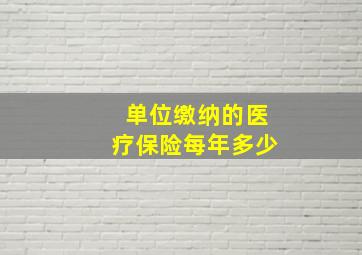 单位缴纳的医疗保险每年多少