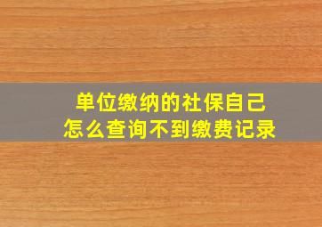 单位缴纳的社保自己怎么查询不到缴费记录