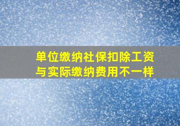 单位缴纳社保扣除工资与实际缴纳费用不一样