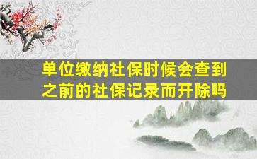 单位缴纳社保时候会查到之前的社保记录而开除吗