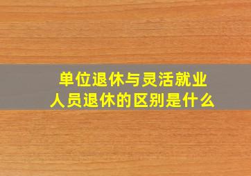 单位退休与灵活就业人员退休的区别是什么