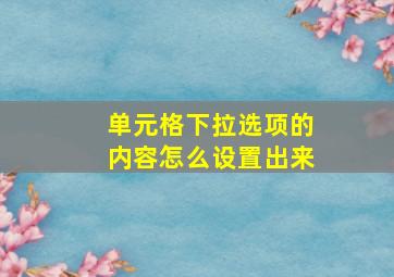 单元格下拉选项的内容怎么设置出来