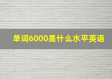 单词6000是什么水平英语